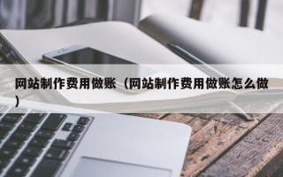 巴彦淖尔市网站制作费用做账（网站制作费用做账怎么做）