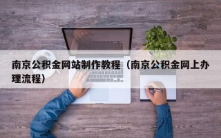 巴彦淖尔市南京公积金网站制作教程（南京公积金网上办理流程）