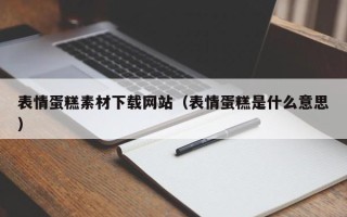 巴彦淖尔市表情蛋糕素材下载网站（表情蛋糕是什么意思）