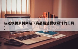 巴彦淖尔市描述模板素材网站（商品描述模板设计的工具）