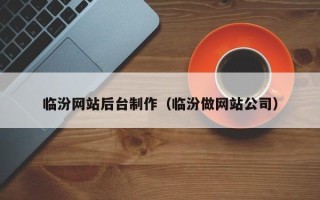 巴彦淖尔市临汾网站后台制作（临汾做网站公司）
