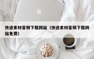 巴彦淖尔市快进素材音频下载网站（快进素材音频下载网站免费）