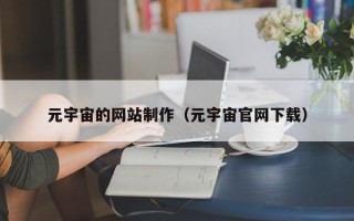 巴彦淖尔市元宇宙的网站制作（元宇宙官网下载）