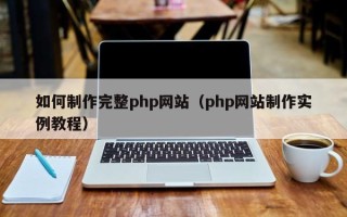 巴彦淖尔市如何制作完整php网站（php网站制作实例教程）