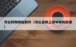 巴彦淖尔市河北购物网站制作（河北省网上商城采购政策）