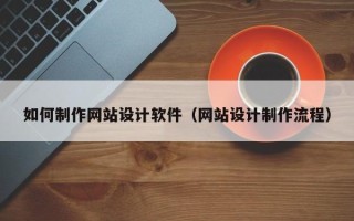 巴彦淖尔市如何制作网站设计软件（网站设计制作流程）