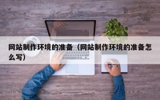 巴彦淖尔市网站制作环境的准备（网站制作环境的准备怎么写）