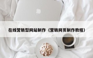 巴彦淖尔市在线营销型网站制作（营销网页制作教程）
