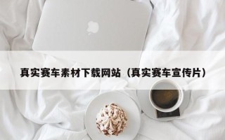 巴彦淖尔市真实赛车素材下载网站（真实赛车宣传片）