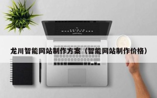 巴彦淖尔市龙川智能网站制作方案（智能网站制作价格）