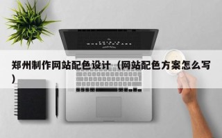 巴彦淖尔市郑州制作网站配色设计（网站配色方案怎么写）