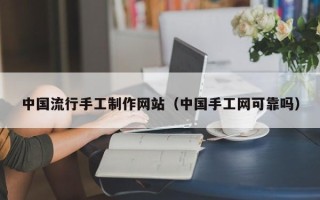 巴彦淖尔市中国流行手工制作网站（中国手工网可靠吗）