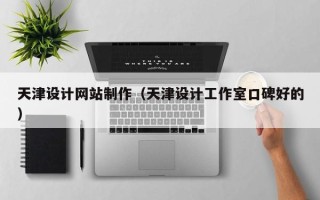 巴彦淖尔市天津设计网站制作（天津设计工作室口碑好的）